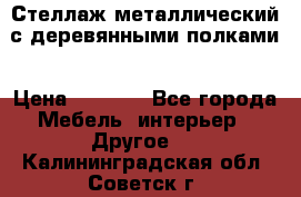Стеллаж металлический с деревянными полками › Цена ­ 4 500 - Все города Мебель, интерьер » Другое   . Калининградская обл.,Советск г.